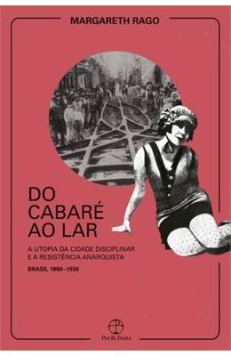 DO-CABARE-AO-LAR--A-UTOPIA-DA-CIDADE-DISCIPLINAR-E-A-RESISTENCIA-ANARQUISTA--BRASIL-1890-1930-