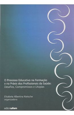 PROCESSO-EDUCATIVO-NA-FORMACAO-E-NA-PRAXIS-DOS-PROFISSIONAIS-DA-SAUDE--DESAFIOS-COMPROMISSOS-E-UTOPIAS