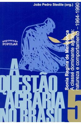 QUESTAO-AGRARIA-NO-BRASIL-A---VOL.-5---A-CLASSE-DOMINANTE-AGRARIA---NATUREZA-E-COMPORTAMENTO-1964-1990