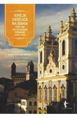 Igreja-catolica-na-Bahia---Por-um-catolicismo-Romano--1890---1930-