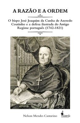 Razao-e-a-ordem--o-Bispo-Jose-Joaquim-da-Cunha-de-Azeredo-Coutinho-e-a-defesa-ilustrada-do-Antigo-Regime-Portugues--1742-1821--A