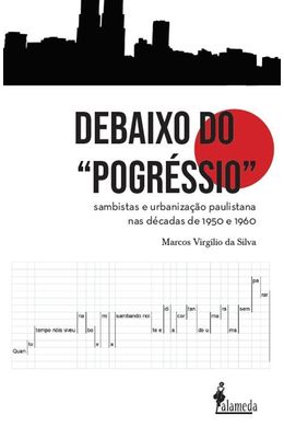 Debaixo-do-“pogressio”---Sambistas-e-urbanizacao-paulistana-nas-decadas-de-1950-e-1960