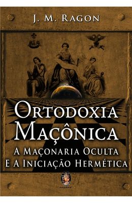 ORTODOXIA-MACONICA---A-MACONARIA-OCULTA-E-A-INICIACAO-HERMETICA