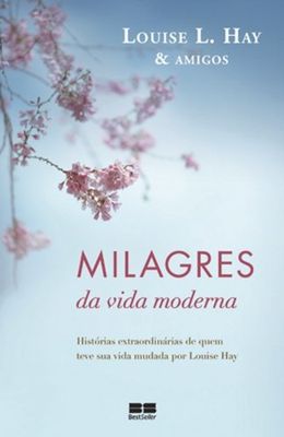 MILAGRES-DA-VIDA-MODERNA---HISTORIAS-EXTRAORDINARIAS-DE-QUEM-TEVE-SUA-VIDA-MUDADA-POR-LOUISE-HAY