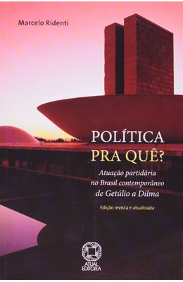 POLITICA-PRA-QUE----ATUACAO-PARTIDARIA-NO-BRASIL-CONTEMPORANEO-DE-GETULIO-A-DILMA