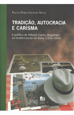 TRADICAO-AUTOGRACIA-E-CARISMA---A-POLITICA-DE-ANTONIO-CARLOS-MAGALHAES-NA-MODERNIZACAO-DA-BAHIA--1954-1974-