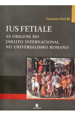 IUS-FETIALE---AS-ORIGENS-DO-DIREITO-INTERNACIONAL-NO-UNIVERSALISMO-ROMANO