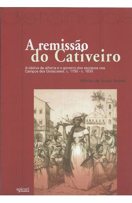 REMISSAO-DO-CATIVEIRO-A---A-DADIVA-DA-ALFORRIA-E-O-GOVERNO-DOS-ESCRAVOS-NOS-CAMPOS-DOS-GOITACASES-1750---1830