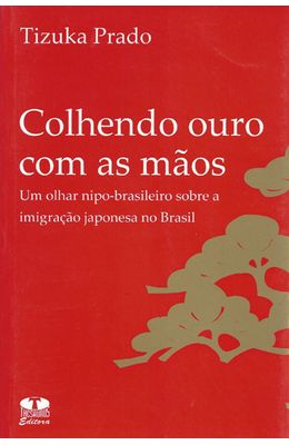 COLHENDO-OURO-COM-AS-MAOS---UM-OLHAR-NIPO-BRASILEIRO-SOBRE-A-IMIGRACAO-JAPONESA-NO-BRASIL