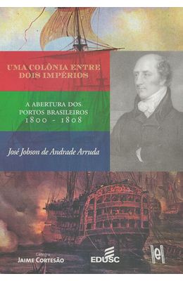 UMA-COLONIA-ENTRE-DOIS-IMPERIOS---A-ABERTURA-DOS-PORTOS-BRASILEIROS-1800-1808