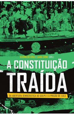 Constituicao-traida--Da-abertura-democratica-ao-golpe-e-a-prisao-de-Lula-A
