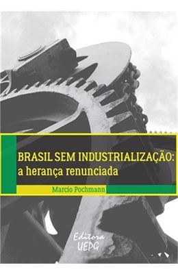 Brasil-sem-industrializacao--A-heranca-renunciada
