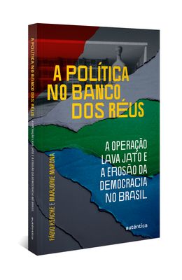 A-pol�tica-no-banco-dos-r�us--a-Opera��o-Lava-Jato-e-a-eros�o-da-democracia-no-Brasil
